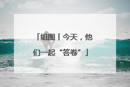 组图丨今天，他们一起“答卷”