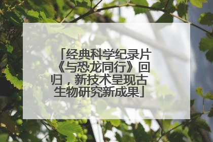 经典科学纪录片《与恐龙同行》回归，新技术呈现古生物研究新成果