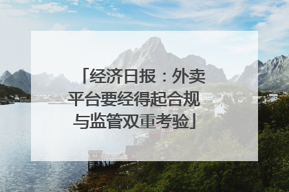 经济日报：外卖平台要经得起合规与监管双重考验