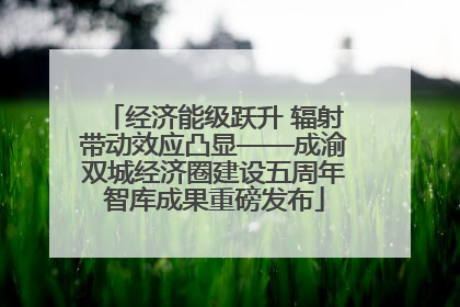 经济能级跃升 辐射带动效应凸显——成渝双城经济圈建设五周年智库成果重磅发布