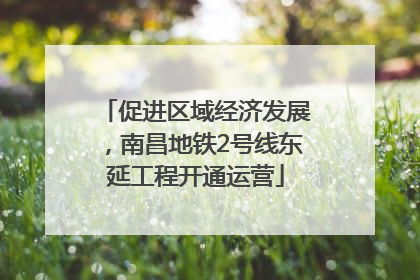 促进区域经济发展，南昌地铁2号线东延工程开通运营