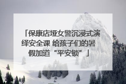保康店垭女警沉浸式演绎安全课 给孩子们的暑假加道“平安锁”