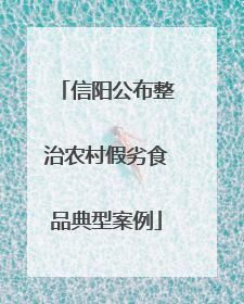 信阳公布整治农村假劣食品典型案例