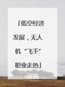 低空经济发展，无人机“飞手”职业走热