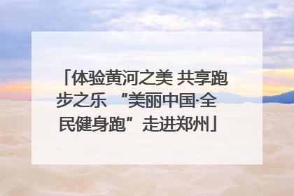 体验黄河之美 共享跑步之乐 “美丽中国·全民健身跑”走进郑州