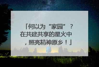 何以为“家园”？在共建共享的星火中，照亮精神原乡！