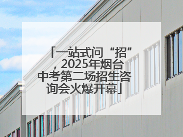 一站式问“招”，2025年烟台中考第二场招生咨询会火爆开幕