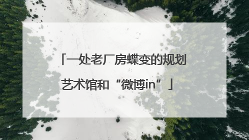一处老厂房蝶变的规划艺术馆和“微博in”