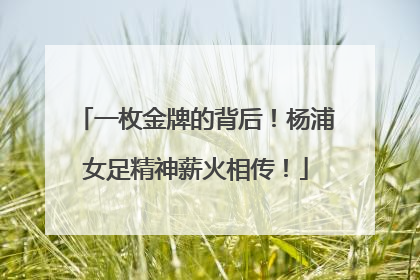 一枚金牌的背后！杨浦女足精神薪火相传！