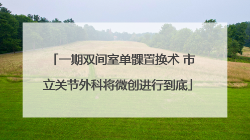 一期双间室单髁置换术 市立关节外科将微创进行到底