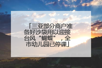 三亚部分商户准备好沙袋用以迎接台风“蝴蝶”，全市幼儿园已停课