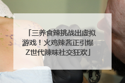 三养食辣挑战出虚拟游戏！火鸡辣酱正引爆Z世代辣味社交狂欢