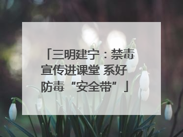 三明建宁：禁毒宣传进课堂 系好防毒“安全带”