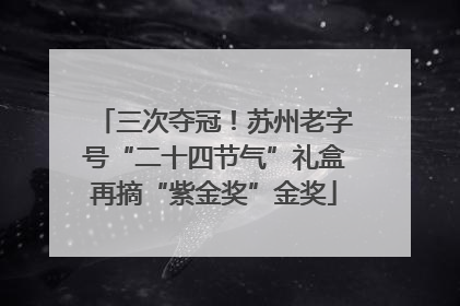 三次夺冠！苏州老字号“二十四节气”礼盒再摘“紫金奖”金奖