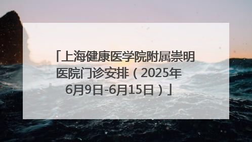 上海健康医学院附属崇明医院门诊安排（2025年6月9日-6月15日）