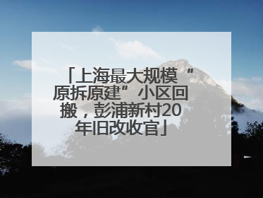 上海最大规模“原拆原建”小区回搬，彭浦新村20年旧改收官