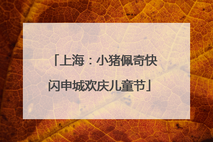 上海：小猪佩奇快闪申城欢庆儿童节