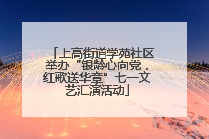 上高街道学苑社区举办“银龄心向党，红歌送华章”七一文艺汇演活动