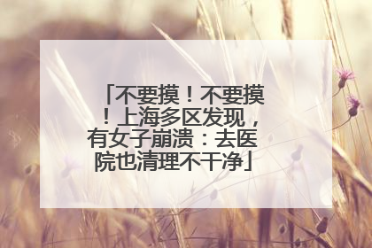 不要摸！不要摸！上海多区发现，有女子崩溃：去医院也清理不干净