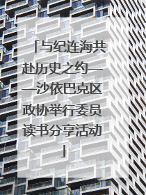 与纪连海共赴历史之约——沙依巴克区政协举行委员读书分享活动