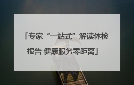 专家“一站式”解读体检报告 健康服务零距离