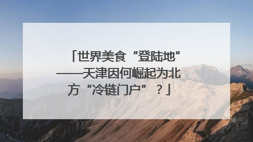 世界美食“登陆地”——天津因何崛起为北方“冷链门户”？