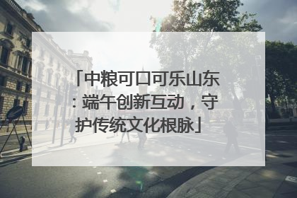 中粮可口可乐山东：端午创新互动，守护传统文化根脉