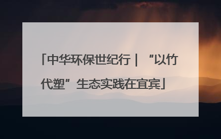 中华环保世纪行｜“以竹代塑”生态实践在宜宾