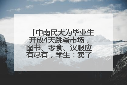 中南民大为毕业生开放4天跳蚤市场，图书、零食、汉服应有尽有，学生：卖了几十个手串