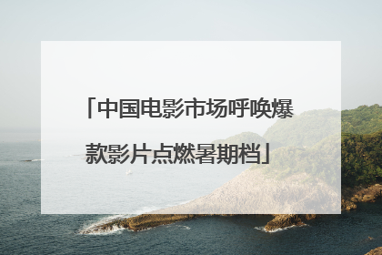 中国电影市场呼唤爆款影片点燃暑期档