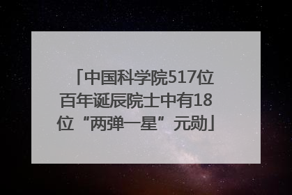 中国科学院517位百年诞辰院士中有18位“两弹一星”元勋