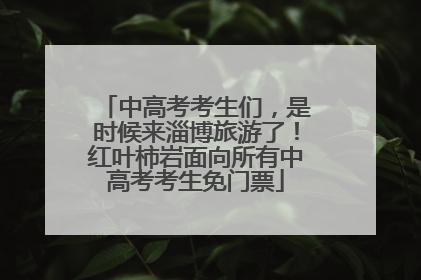 中高考考生们，是时候来淄博旅游了！红叶柿岩面向所有中高考考生免门票