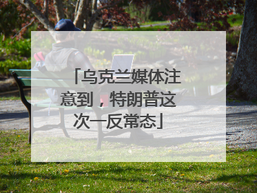 乌克兰媒体注意到，特朗普这次一反常态