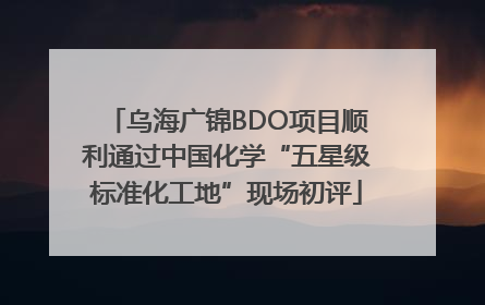 乌海广锦BDO项目顺利通过中国化学“五星级标准化工地”现场初评
