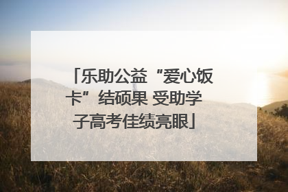 乐助公益“爱心饭卡”结硕果 受助学子高考佳绩亮眼