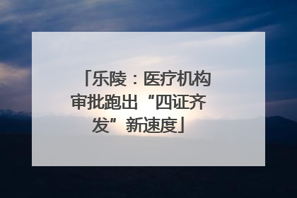 乐陵：医疗机构审批跑出“四证齐发”新速度