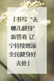 书写“去哪儿健身”新答卷 辽宁持续增添全民健身好去处