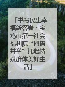 书写民生幸福新答卷：宝鸡市第一社会福利院“四措并举”托起特殊群体美好生活