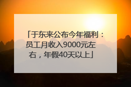 于东来公布今年福利：员工月收入9000元左右，年假40天以上