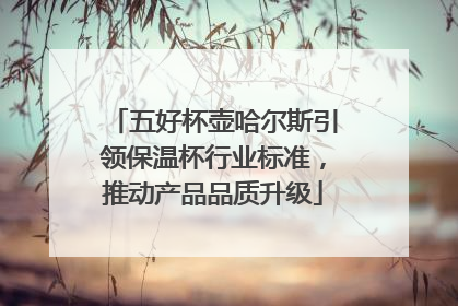 五好杯壶哈尔斯引领保温杯行业标准，推动产品品质升级