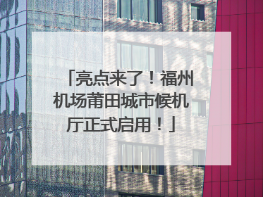 亮点来了！福州机场莆田城市候机厅正式启用！