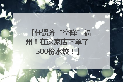 任贤齐“空降”福州！在这家店下单了500份水饺！