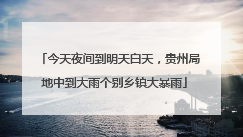 今天夜间到明天白天，贵州局地中到大雨个别乡镇大暴雨