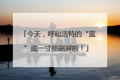今天，呼和浩特的“蓝”底一寸照刷屏啦！