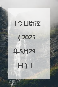 今日辟谣（2025年5月29日）