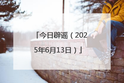 今日辟谣（2025年6月13日）