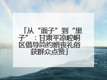 从“面子”到“里子”：甘肃平凉崆峒区倡导简约婚丧礼俗获群众点赞