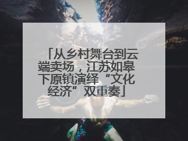 从乡村舞台到云端卖场，江苏如皋下原镇演绎“文化经济”双重奏