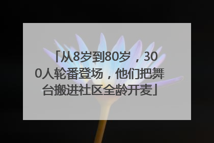 从8岁到80岁，300人轮番登场，他们把舞台搬进社区全龄开麦