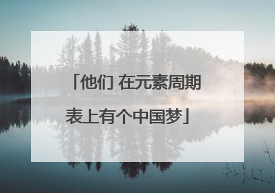 他们 在元素周期表上有个中国梦